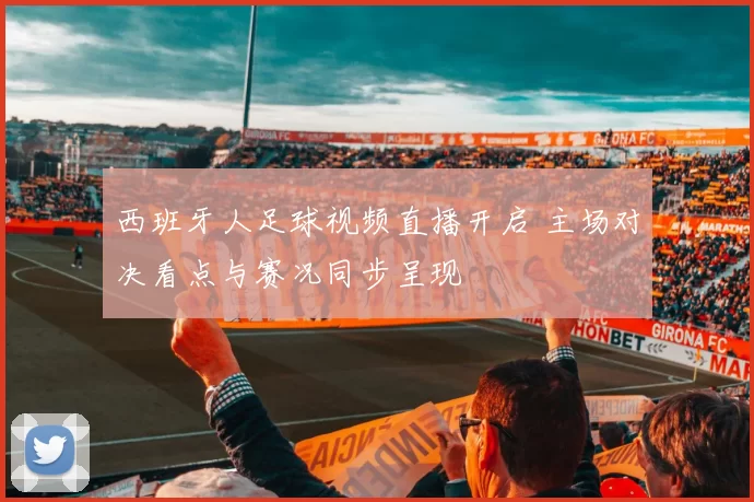 西班牙人足球视频直播开启 主场对决看点与赛况同步呈现