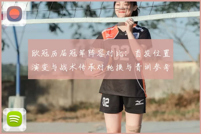 欧冠历届冠军阵容对比：首发位置演变与战术传承对轮换与青训参考