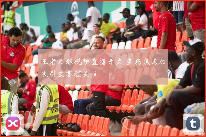 王者足球视频直播开启 多场焦点对决引发赛程关注