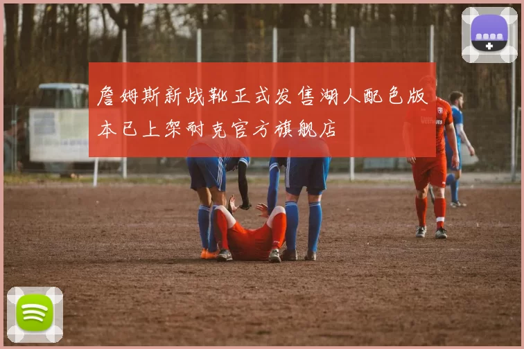 詹姆斯新战靴正式发售湖人配色版本已上架耐克官方旗舰店