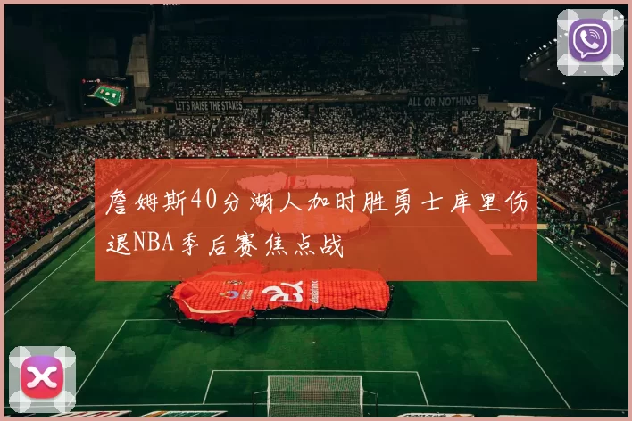 詹姆斯40分湖人加时胜勇士库里伤退NBA季后赛焦点战