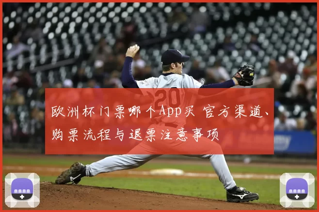 欧洲杯门票哪个App买 官方渠道、购票流程与退票注意事项