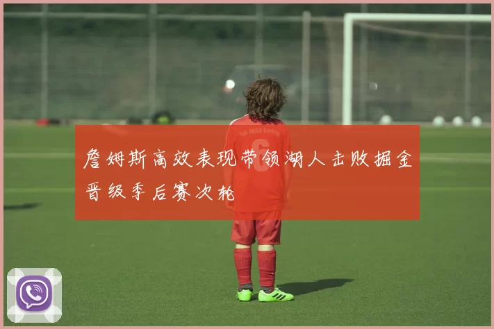 詹姆斯高效表现带领湖人击败掘金晋级季后赛次轮