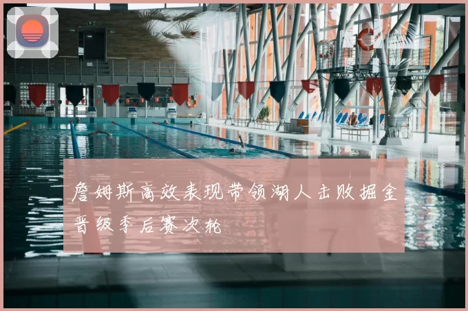 詹姆斯高效表现带领湖人击败掘金晋级季后赛次轮